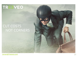 CUT COSTS
NOT CORNERS
Jeroen@Treeveo.com 23
 