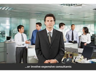 6
…or involve expensive consultants
 