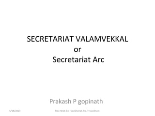 SECRETARIAT VALAMVEKKAL
or
Secretariat Arc
Prakash P gopinath
Tree Walk 14, Secretariat Arc, Trivandrum5/18/2013
 