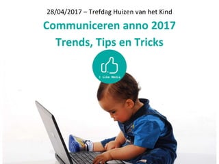 28/04/2017 – Trefdag Huizen van het Kind
Communiceren anno 2017
Trends, Tips en Tricks
 