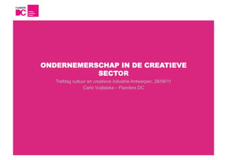 ONDERNEMERSCHAP IN DE CREATIEVE
           SECTOR
   Trefdag cultuur en creatieve industrie Antwerpen, 28/09/11
                 Carlo Vuijlsteke – Flanders DC
 