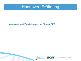 www.netbooks.eun.org
• Interessant sind Zielstellungen der Firma ACER
Hannover, Eröffnung
 