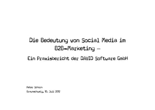 Die Bedeutung von Social Media im
           B2B−Marketing –
Ein Praxisbericht der DAVID Software GmbH




Peter Schorn
Braunschweig, 10. Juli 2012
 