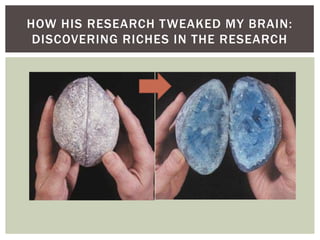 How His Research Tweaked my Brain:Discovering Riches in the Research