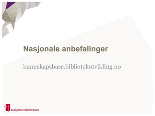 Nasjonale anbefalinger
kunnskapsbase.bibliotekutvikling.no
 