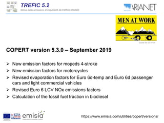 COPERT version 5.3.0 – September 2019
 New emission factors for mopeds 4-stroke
 New emission factors for motorcycles
 Revised evaporation factors for Euro 6d-temp and Euro 6d passenger
cars and light commercial vehicles
 Revised Euro 6 LCV NOx emissions factors
 Calculation of the fossil fuel fraction in biodiesel
https://www.emisia.com/utilities/copert/versions/
Questa foto CC BY-SA
 