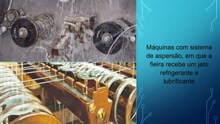 Máquinas com sistema
de aspersão, em que a
fieira recebe um jato
refrigerante e
lubrificante
 