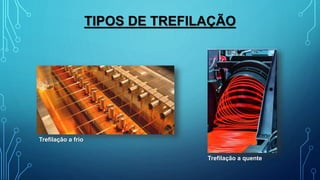 TIPOS DE TREFILAÇÃO
Trefilação a frio
Trefilação a quente
 