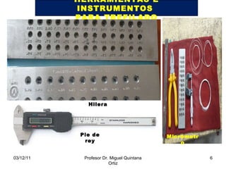 Hilera 03/12/11 Profesor Dr. Miguel Quintana Ortiz HERRAMIENTAS E INSTRUMENTOS  PARA TREFILADO Micrómetro Pie de rey 