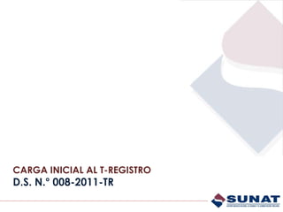 CARGA INICIAL AL T-REGISTRO
D.S. N.° 008-2011-TR
 