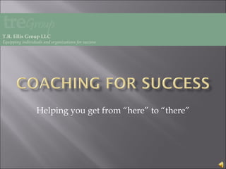 Helping you get from “here” to “there” T.R. Ellis Group LLC Equipping individuals and organizations for success 