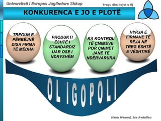 KONKURENCA E JO E PLOT Ë TREGUN E P Ë RB Ë JN Ë  DISA FIRMA T Ë  M Ë DHA HYRJA E FIRMAVE T Ë  REJA N Ë  TREG  Ë SHT Ë  E V Ë SHTIR Ë PRODUKTI  Ë SHT Ë  I STANDARDIZUAR OSE I NDRYSH Ë M KA KONTROL T Ë   Ç MIMEVE POR  Ç MIME T  JAN Ë  T Ë  ND Ë RVARURA O L  I G O P O L I 