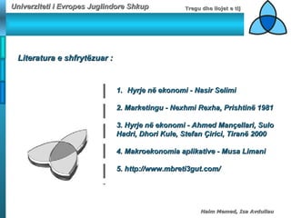Literatura e shfrytëzuar : Hyrje në ekonomi - Nasir Selimi 2. Marketingu - Nexhmi Rexha, Prishtinë 1981 3. Hyrje në ekonomi - Ahmed Mançellari, Sulo  Hadri, Dhori Kule, Stefan Çirici, Tiranë 2000 4. Makroekonomia aplikative - Musa Limani 5. http://www.mbreti3gut.com/ 