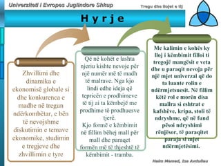 H   y   r   j   e Zhvillimi   dhe dinamika   e ekonomisë globale si dhe konkurenca e madhe në tregun ndërkombëtar, e bën të nevojshme diskutimin e temave ekonomike, studimin e tregjeve dhe zhvillimin e tyre Me kalimin e kohës ky lloj i këmbimit filloi ti tregojë mangësit e veta dhe u paraqit nevoja për një mjet univerzal që do ta luante rolin e ndërmjetsuesit. Në fillim këtë rol e morën disa mallra si eshtrat e kafshëve, kripa, stoli të ndryshme, që në fund   pësoi ndryshimi rënjësor, të paraqitet paraja si mjet ndërmjetësimi.   Që në kohët e lashta njeriu kishte nevoje për një numër më të madh të malrave. Nga kjo lindi edhe ideja që tepricën e prodhimeve të tij ai ta këmbejë me prodhime të prodhuesve tjerë. Kjo formë e këmbimit në fillim bëhej mall për mall dhe paraqet formën më të thjeshtë të këmbimit  -  tramba. 