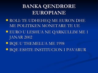 BANKA QENDRORE EUROPIANE <ul><li>ROLI: TE UDHEHEQ ME EURON DHE ME POLITIKEN MONETARE TE UE </li></ul><ul><li>EURO U LESHUA...