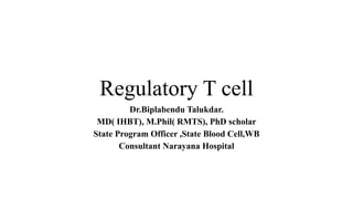 Regulatory T cell
Dr.Biplabendu Talukdar.
MD( IHBT), M.Phil( RMTS), PhD scholar
State Program Officer ,State Blood Cell,WB
Consultant Narayana Hospital
 