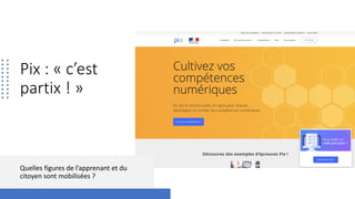 Pix : « c’est
partix ! »
Quelles figures de l’apprenant et du
citoyen sont mobilisées ?
 