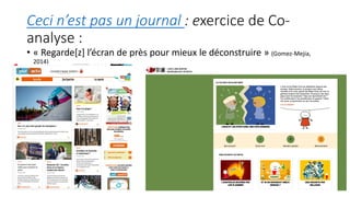 Ceci n’est pas un journal : exercice de Co-
analyse :
• « Regarde[z] l’écran de près pour mieux le déconstruire » (Gomez-Mejia,
2014)
 