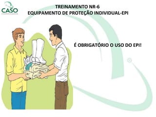 TREINAMENTO NR-6
EQUIPAMENTO DE PROTEÇÃO INDIVIDUAL-EPI
É OBRIGATÓRIO O USO DO EPI!
 