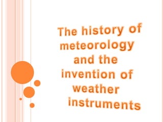  The history of meteorology and the invention of weather       	instruments 