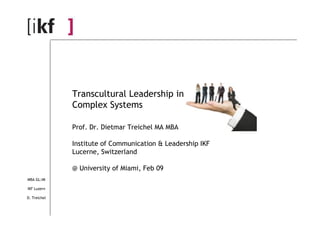 Transcultural Leadership in
              Complex Systems

              Prof. Dr. Dietmar Treichel MA MBA

              Institute of Communication & Leadership IKF
              Lucerne, Switzerland

              @ University of Miami, Feb 09
MBA GL:IM

IKF Luzern

D. Treichel
 