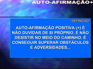 AUTO-AFIRMAÇÃO+ DEFINIÇÃO: AUTO-AFIRMAÇÃO POSITIVA (+) É NÃO DUVIDAR DE SI PRÓPRIO, É NÃO DESISTIR NO MEIO DO CAMINHO, É CONSEGUIR SUPERAR OBSTÁCULOS E ADVERSIDADES... 