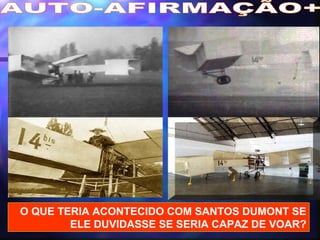 AUTO-AFIRMAÇÃO+ O QUE TERIA ACONTECIDO COM SANTOS DUMONT SE ELE DUVIDASSE SE SERIA CAPAZ DE VOAR? 