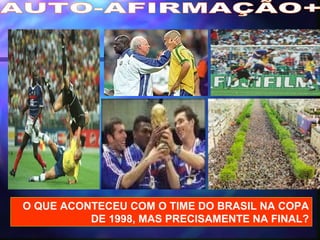 AUTO-AFIRMAÇÃO+ O QUE ACONTECEU COM O TIME DO BRASIL NA COPA DE 1998, MAS PRECISAMENTE NA FINAL?                                                                                                 