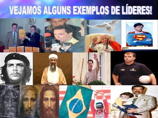 VEJAMOS ALGUNS EXEMPLOS DE LÍDERES!                                    