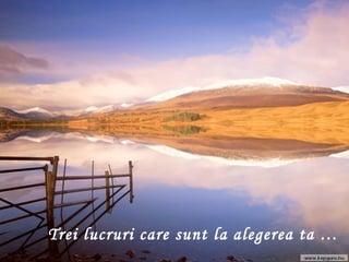 Trei lucruri care sunt la alegerea ta … 