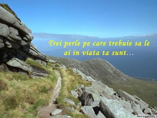 Trei perle pe care trebuie sa le ai in viata ta sunt … 