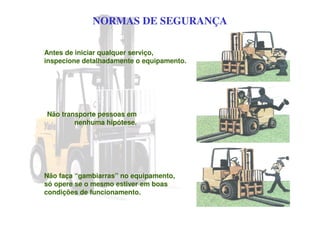 NORMAS DE SEGURANÇA
Antes de iniciar qualquer serviço,
inspecione detalhadamente o equipamento.
Não transporte pessoas em
nenhuma hipótese.
Não faça “gambiarras” no equipamento,
só opere se o mesmo estiver em boas
condições de funcionamento.
 