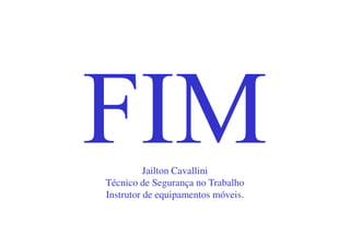Jailton Cavallini
Técnico de Segurança no Trabalho
Instrutor de equipamentos móveis.
 