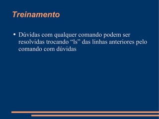 Treinamento Dúvidas com qualquer comando podem ser resolvidas trocando “ls” das linhas anteriores pelo comando com dúvidas 
