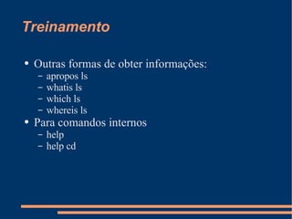 Treinamento Outras formas de obter informações: apropos ls whatis ls which ls whereis ls Para comandos internos help help cd 