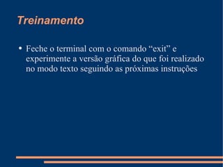 Treinamento Feche o terminal com o comando “exit” e experimente a versão gráfica do que foi realizado no modo texto seguindo as próximas instruções 
