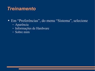 Treinamento Em “Preferências”, do menu “Sistema”, selecione Aparência Informações de Hardware Sobre mim 
