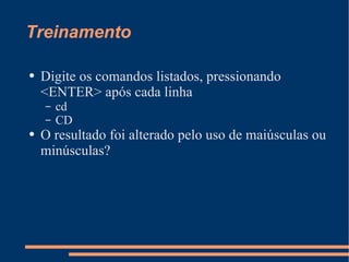 Treinamento Digite os comandos listados, pressionando <ENTER> após cada linha cd CD O resultado foi alterado pelo uso de maiúsculas ou minúsculas? 