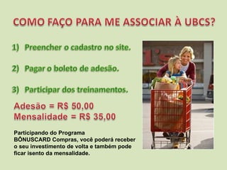 Participando do Programa  BÔNUSCARD Compras, você poderá receber o seu investimento de volta e também pode ficar isento da mensalidade. 