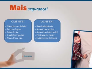 CLIENTE! + Não anda com dinheiro + Processo Seguro + Fatura On-line + Condições Especiais + Nunca fica na mão  + Baixa Inadimplência! + Aumento nas vendas! + Aumento no ticket médio! + Fidelização de cliente! + Fortalecimento da Marca! LOJISTA! 