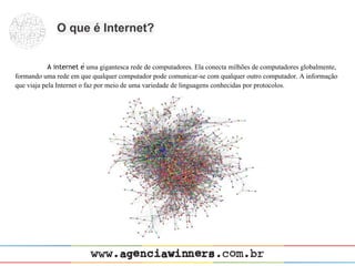 O que é Internet?


            A internet é uma gigantesca rede de computadores. Ela conecta milhões de computadores globalmente,
formando uma rede em que qualquer computador pode comunicar-se com qualquer outro computador. A informação
que viaja pela Internet o faz por meio de uma variedade de linguagens conhecidas por protocolos.
 