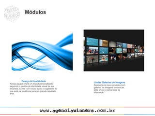 Módulos




           Design & Usabilidade
                                                 Lindas Galerias de Imagens
Nossa equipe criará um layout personalizado
                                                 Apresente os seus produtos com
seguindo o padrão de identidade visual da sua
                                                 galerias de imagens fantásticas,
empresa. Conte com nosso apoio e sugestões do
                                                 slide show e vários tipos de
que está na tendência para um grande resultado
                                                 disposição.
final.
 