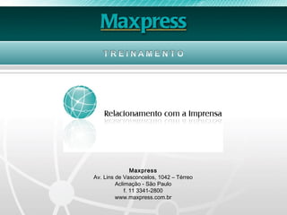 Maxpress
Av. Lins de Vasconcelos, 1042 – Térreo
         Aclimação - São Paulo
             f. 11 3341-2800
         www.maxpress.com.br
 