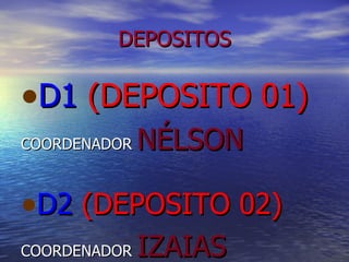 DEPOSITOS D1   (DEPOSITO 01) COORDENADOR  NÉLSON  D2   (DEPOSITO 02) COORDENADOR  IZAIAS 