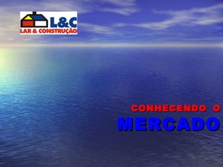 CONHECENDO  O MERCADO 