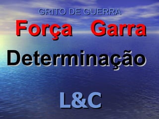 GRITO DE GUERRA Força Garra Determinação L&C 