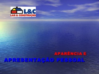 APARÊNCIA   E   APRESENTAÇÃO PESSOAL 