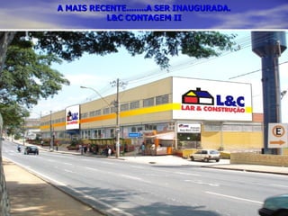 A MAIS RECENTE........A SER INAUGURADA. L&C CONTAGEM II 