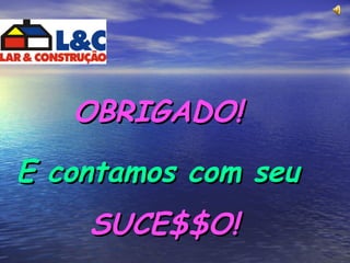 OBRIGADO! E contamos com seu   SUCE$$O! 