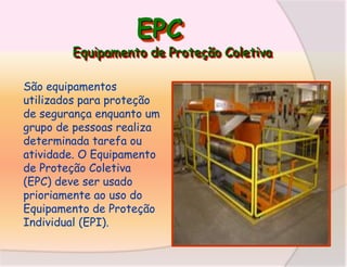 EPC

Equipamento de Proteção Coletiva
São equipamentos
utilizados para proteção
de segurança enquanto um
grupo de pessoas realiza
determinada tarefa ou
atividade. O Equipamento
de Proteção Coletiva
(EPC) deve ser usado
prioriamente ao uso do
Equipamento de Proteção
Individual (EPI).

 